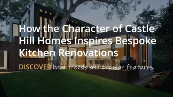 How the Unique Local Character of Castle Hill Homes Inspires Bespoke Kitchen Renovations